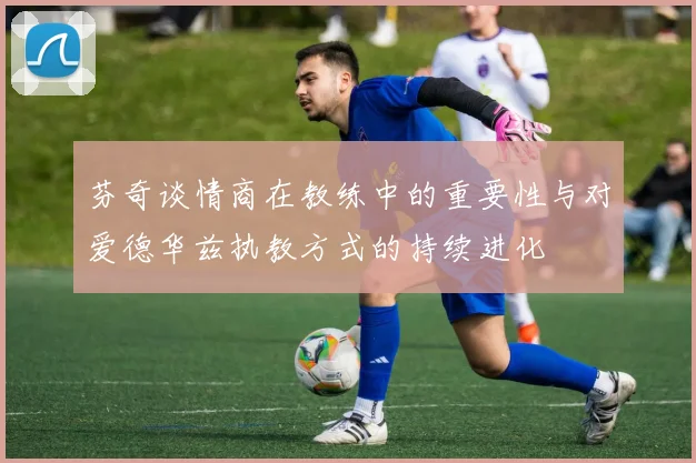 芬奇谈情商在教练中的重要性与对爱德华兹执教方式的持续进化