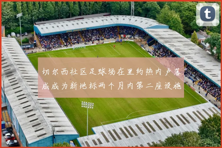 切尔西社区足球场在里约热内卢落成成为新地标两个月内第二座设施