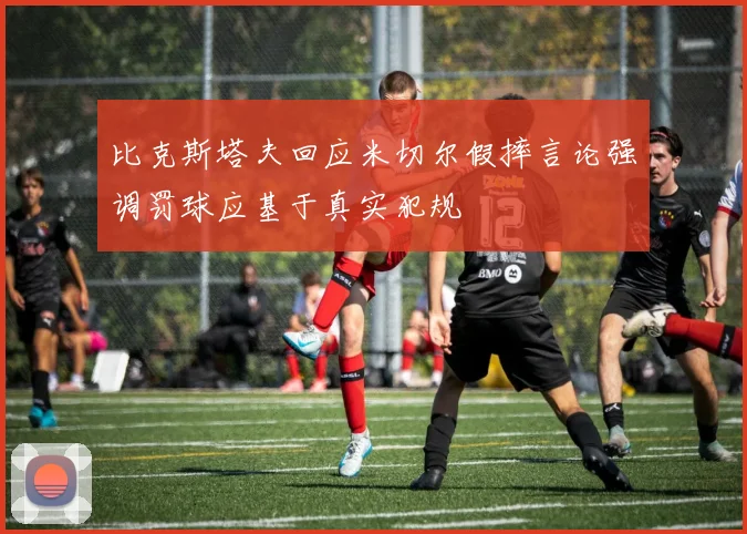 比克斯塔夫回应米切尔假摔言论强调罚球应基于真实犯规