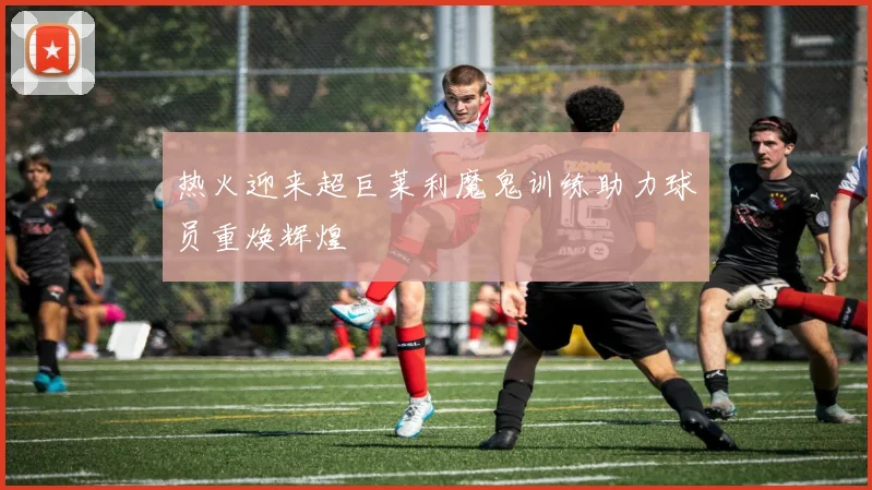 热火迎来超巨莱利魔鬼训练助力球员重焕辉煌