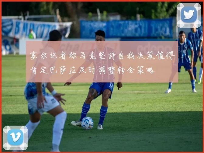 塞尔记者称马竞坚持自我决策值得肯定巴萨应及时调整转会策略