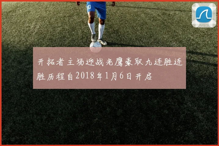开拓者主场迎战老鹰豪取九连胜连胜历程自2018年1月6日开启