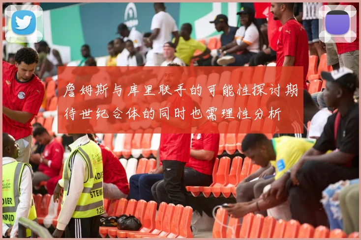 詹姆斯与库里联手的可能性探讨期待世纪合体的同时也需理性分析