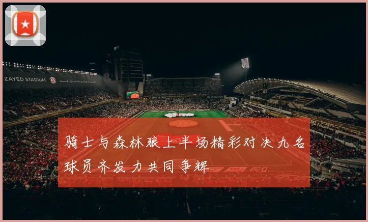 骑士与森林狼上半场精彩对决九名球员齐发力共同争辉