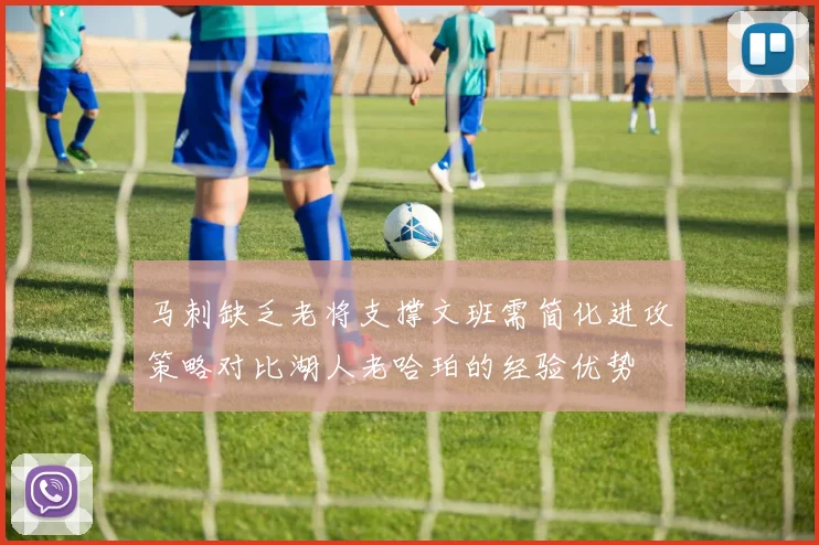 马刺缺乏老将支撑文班需简化进攻策略对比湖人老哈珀的经验优势