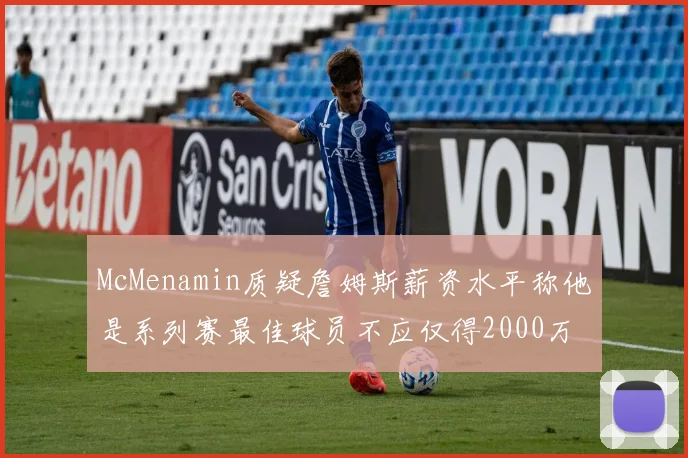 McMenamin质疑詹姆斯薪资水平称他是系列赛最佳球员不应仅得2000万