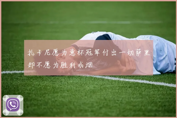 扎卡尼愿为意杯冠军付出一切萨里却不愿为胜利戒烟
