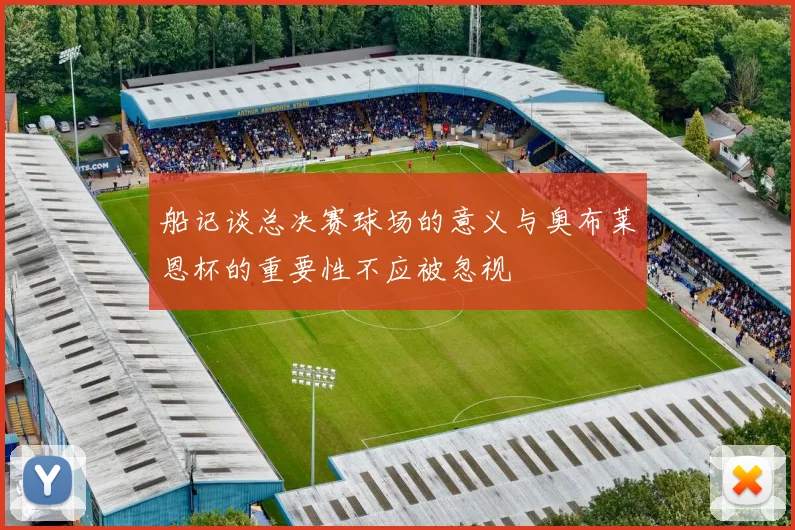 船记谈总决赛球场的意义与奥布莱恩杯的重要性不应被忽视