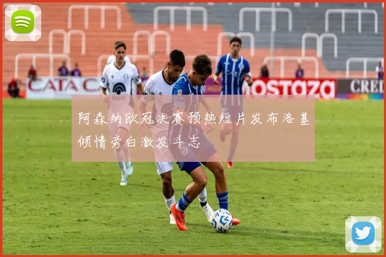 阿森纳欧冠决赛预热短片发布洛基倾情旁白激发斗志